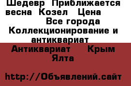 Шедевр “Приближается весна“ Козел › Цена ­ 150 000 - Все города Коллекционирование и антиквариат » Антиквариат   . Крым,Ялта